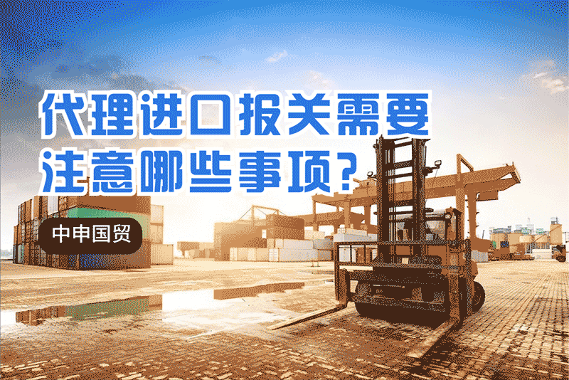 代理進(jìn)口報(bào)關(guān)需要注意哪些事項(xiàng)？